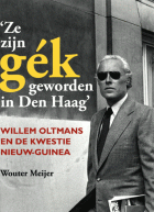 Ze zijn gék geworden in Den Haag. Willem Oltmans en de kwestie Nieuw-Guinea, Wouter Meijer